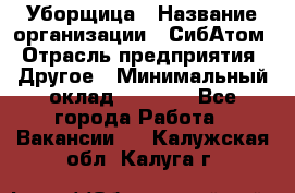 Уборщица › Название организации ­ СибАтом › Отрасль предприятия ­ Другое › Минимальный оклад ­ 8 500 - Все города Работа » Вакансии   . Калужская обл.,Калуга г.